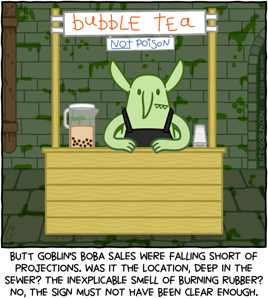 Butt Goblin attends a stand with a sign saying "bubble tea" and another sign beneath saying "NOT poison". Caption: Butt Goblin's boba sales were falling short of projections. Was it the location, deep in the sewer? The inexplicable smell of burning rubber? No, the sign must not have been clear enough.