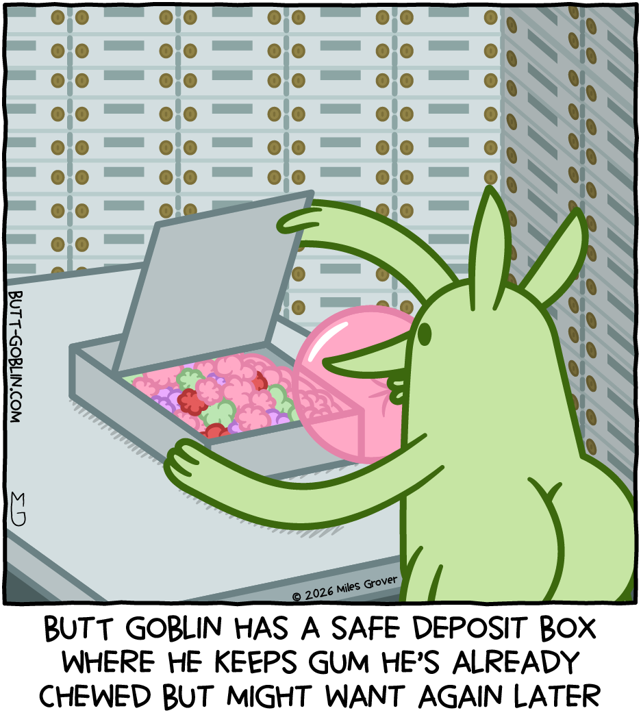 Butt Goblin has a safe deposit box where he keeps gum he's already chewed but might want again later