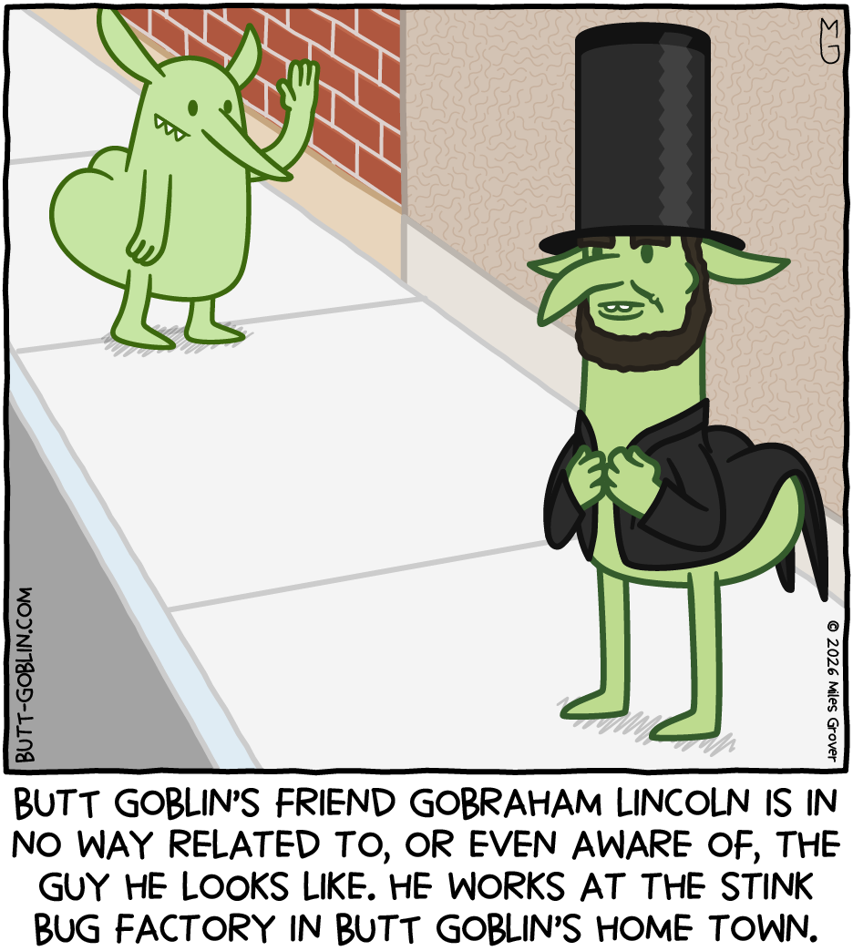 Butt Goblin waves to a goblin wearing a stove-pipe hat and looking like Abe Lincoln. Caption: Butt Goblin's friend Gobraham Lincoln is in no way related to, or even aware of, the guy he looks like. He works at the stink bug factory in Butt Goblin's home town.