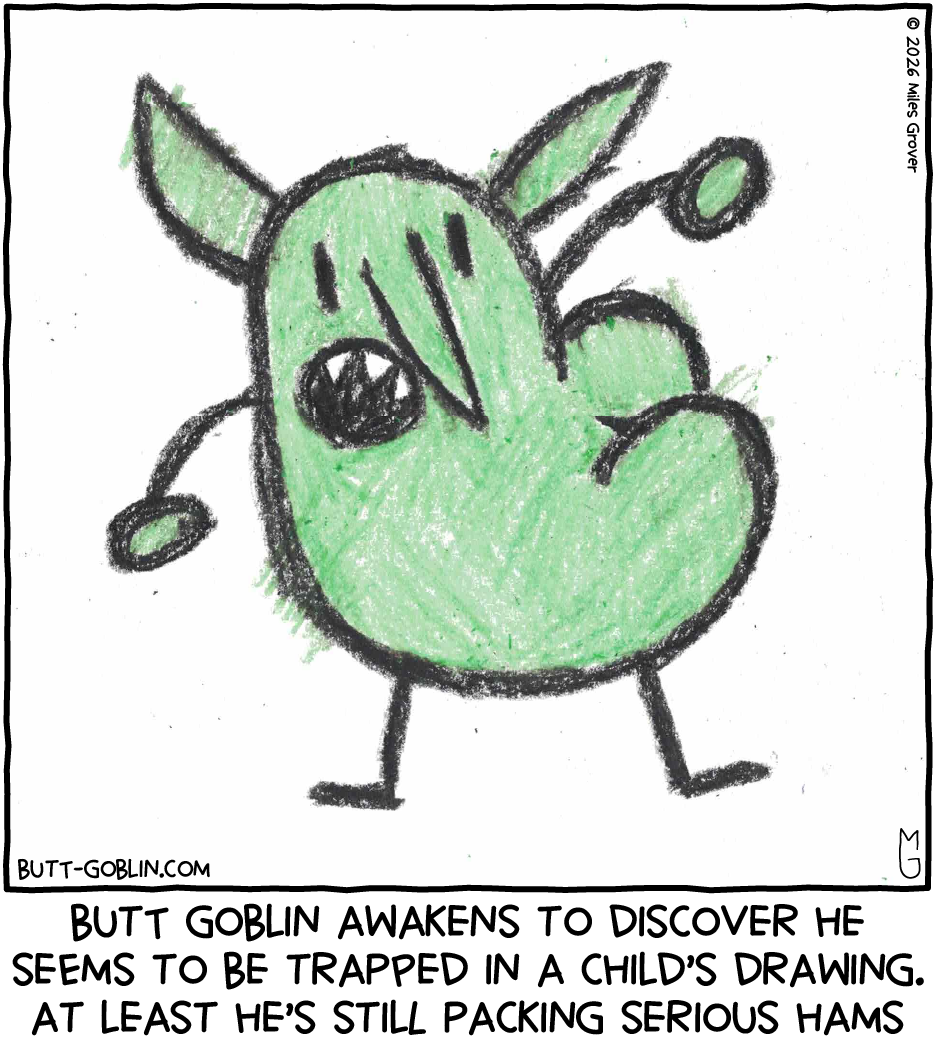 Butt Goblin awakens to discover he seems to be trapped in a child's drawing. At least he's still packing serious hams