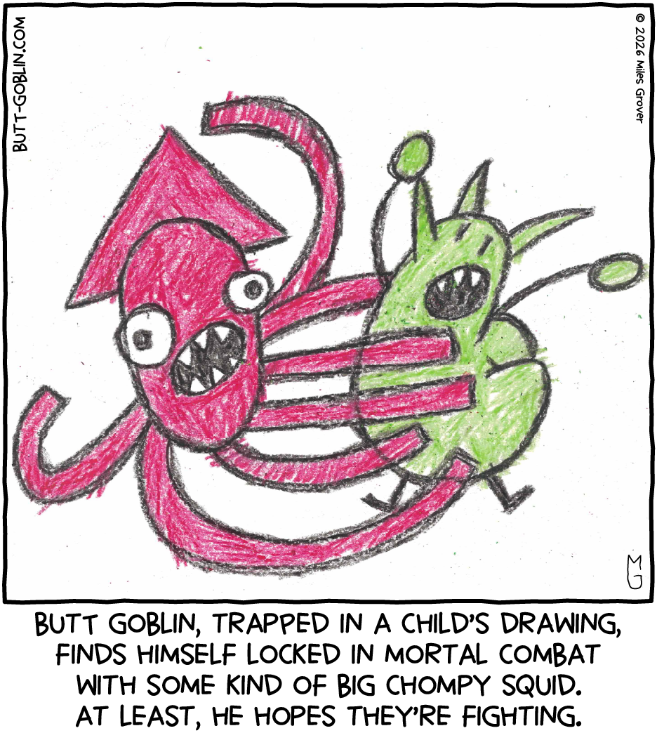 Butt Goblin, trapped in a child's drawing, finds himself locked in mortal combat with some kind of big chompy squid. At least, he hopes they're fighting.