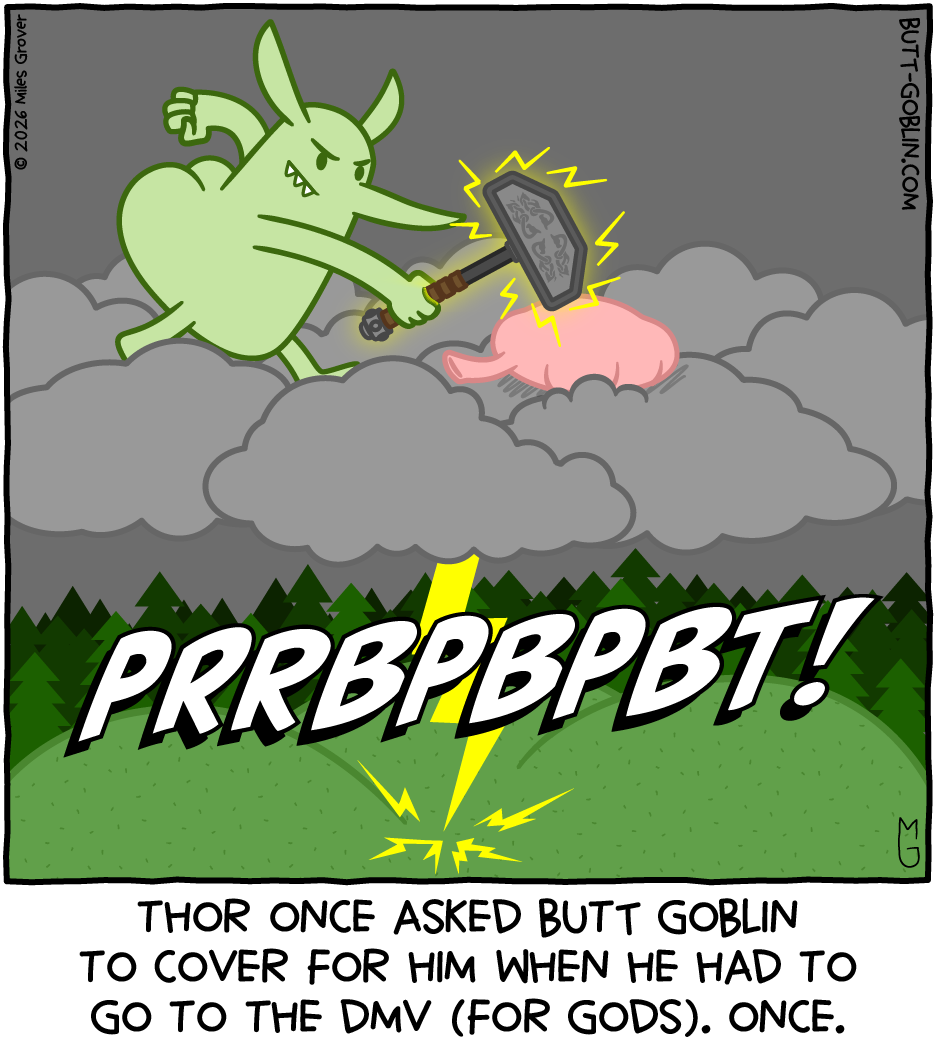 Transcript: Thor once asked Butt Goblin to cover for him when he had to go to the DMV (for gods). Once. [Butt Goblin is hammering a whoopee cushion in the clouds to produce a fart sound for thunder]