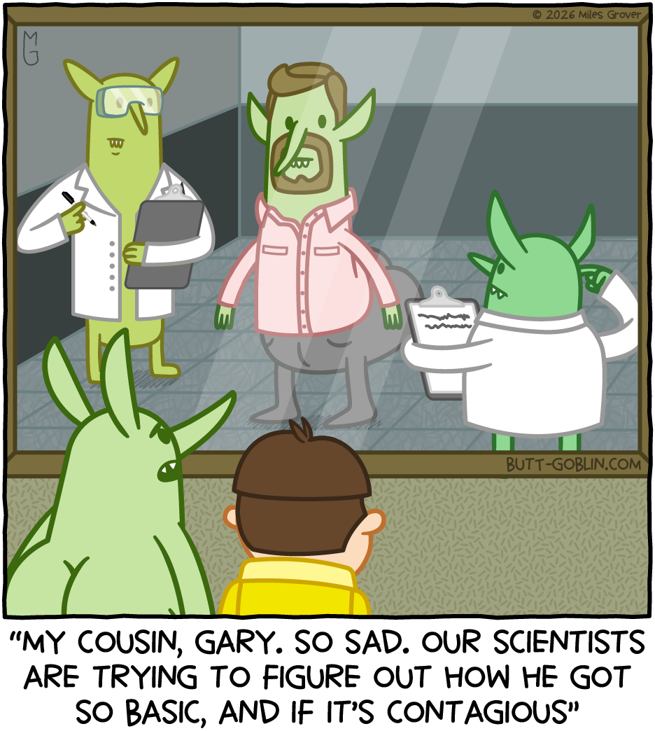 Butt Goblin and a boy look through a two-way mirror at two goblins in lab coats examining a goblin wearing business casual clothes with a goatee and a short, common men's haircut. Caption: "My cousin, Gary. So sad. Our scientists are trying to figure out how he got so basic, and if it's contagious"