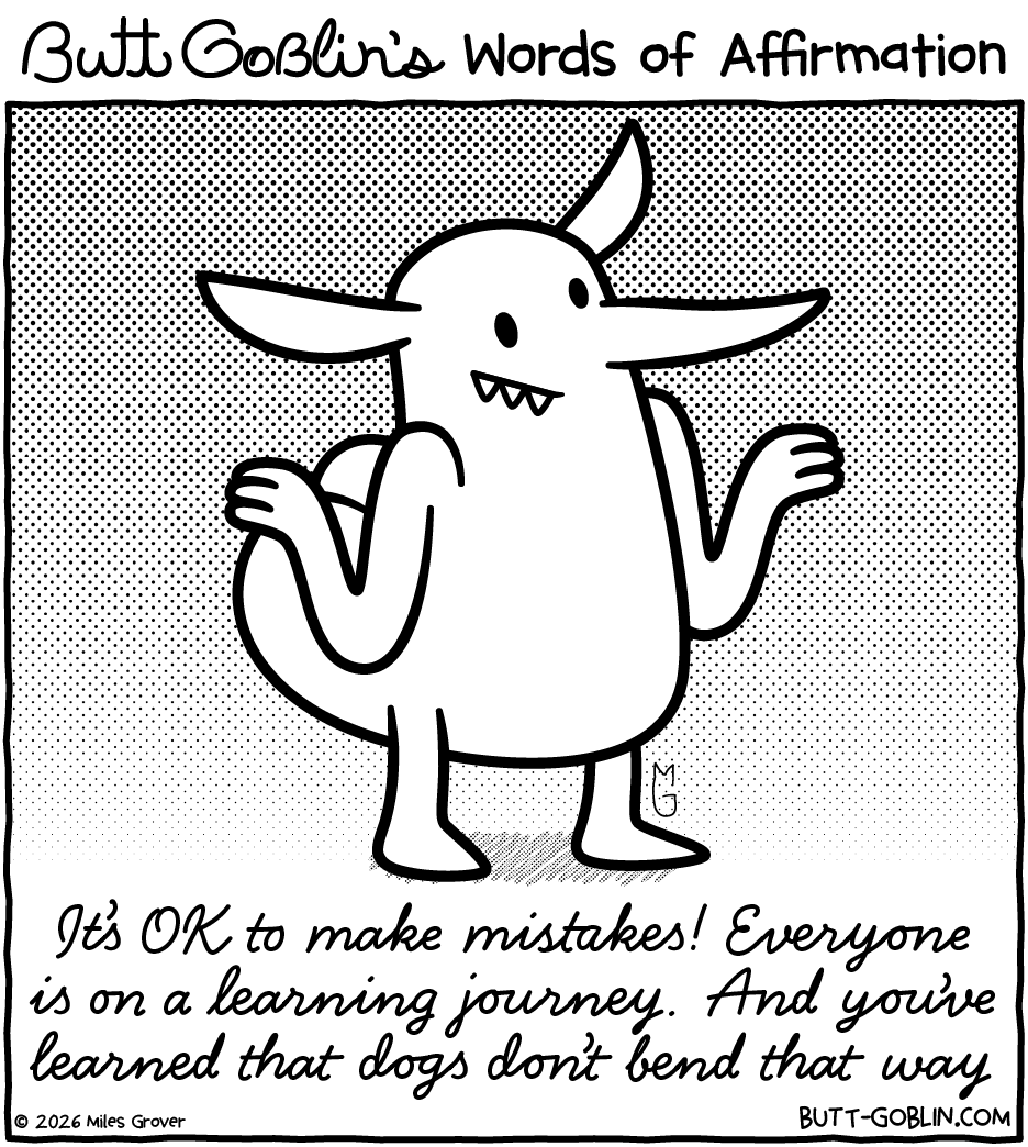 Butt Goblin's Words of Affirmation - It's OK to make mistakes! Everyone is on a learning journey. And you've learned that dogs don't bend that way