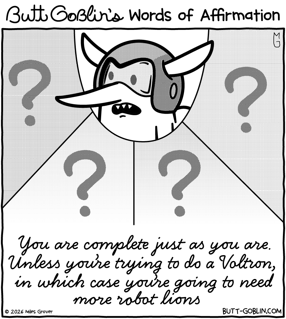 Butt Goblin's Words of Affirmation - You are complete just as you are. Unless you're trying to do a Voltron, in which case you're going to need more robot lions