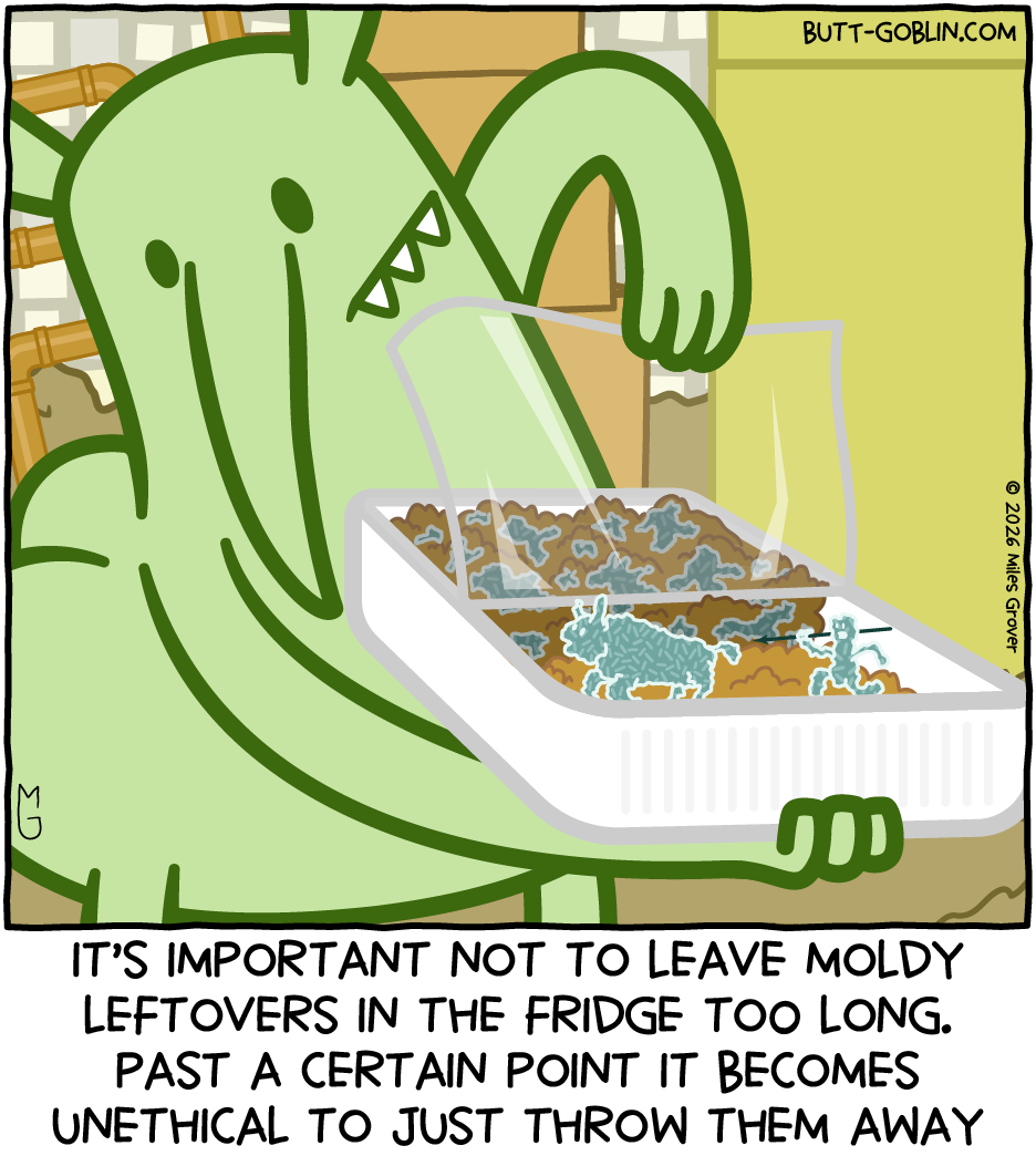 It's important not to leave moldy leftovers in the fridge too long. Past a certain point it becomes unethical to just throw them away [Butt Goblin's leftovers have spawned a mold buffalo being chased by a mold guy with a spear]