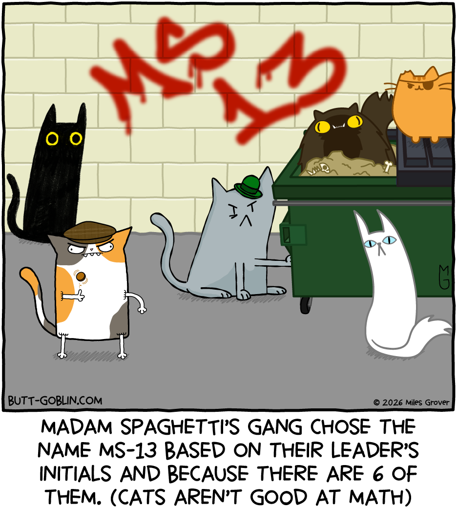 Madam Spaghetti and the rest of her gang are standing in the parking lot behind a building, with a few of the cats in a dumpster. On the wall is graffitied MS 13 in red spray paint. Caption: Madam Spaghetti's gang chose the name MS-13 based on their leader's initials and because there are 6 of them. (Cats aren't good at math)