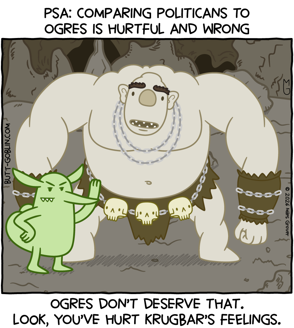 PSA: Comparing politicians to ogres is hurtful and wrong. Ogres don't deserve that. Look, you've hurt Krugbar's feelings. [Butt Goblin comforts an upset-looking ogre while looking disdainfully at the reader]