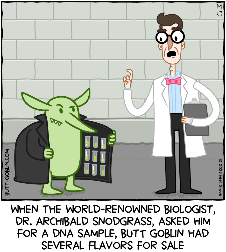 When the world-renowned biologist, Dr. Archibald Snodgrass, asked him for a DNA sample, Butt Goblin had several flavors for sale [Butt Goblin wears a trench coat and is holding it open to reveal several vials of green fluid inside it]