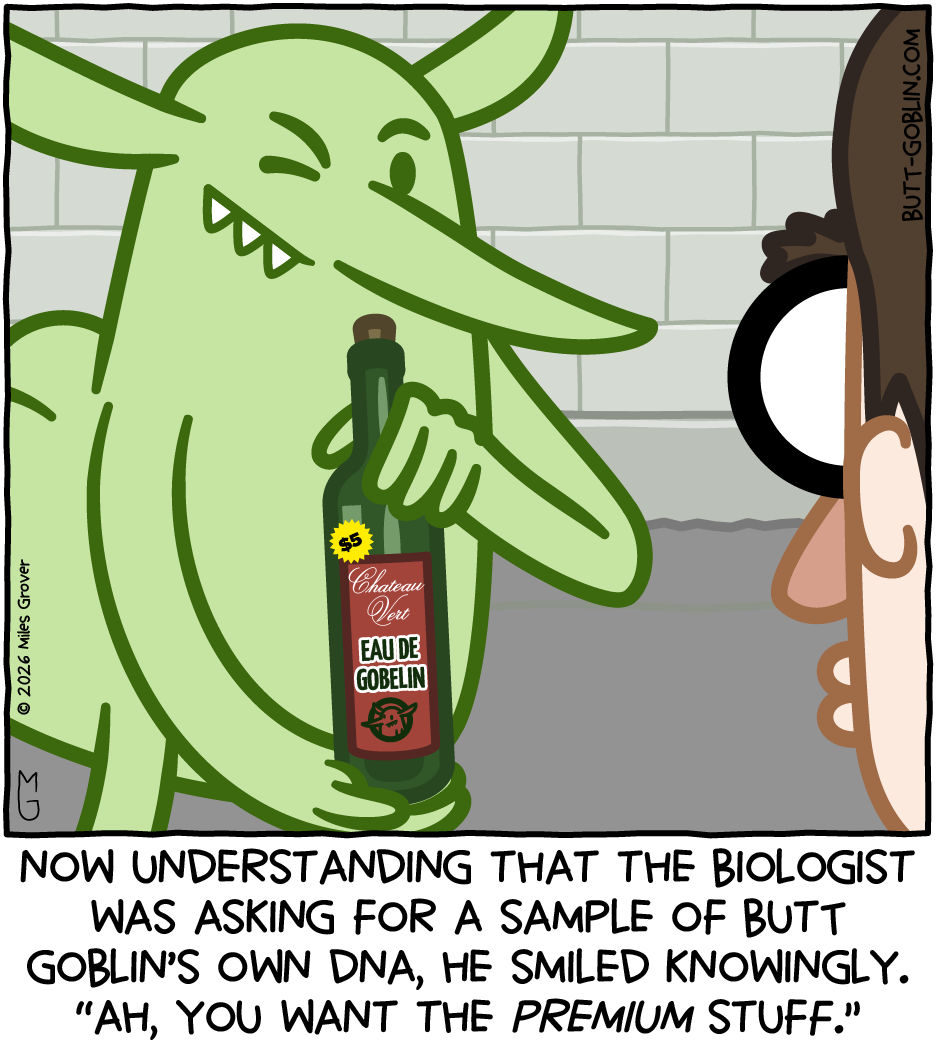 Now understanding that the biologist was asking for a sample of Butt Goblin's own DNA, he smiled knowingly. "Ah, you want the premium stuff." [Dr. Snodgrass looks on as Butt Goblin is winking and holding a bottle of "Chateau Vert Eau De Gobelin", which has a $5 sticker on it]