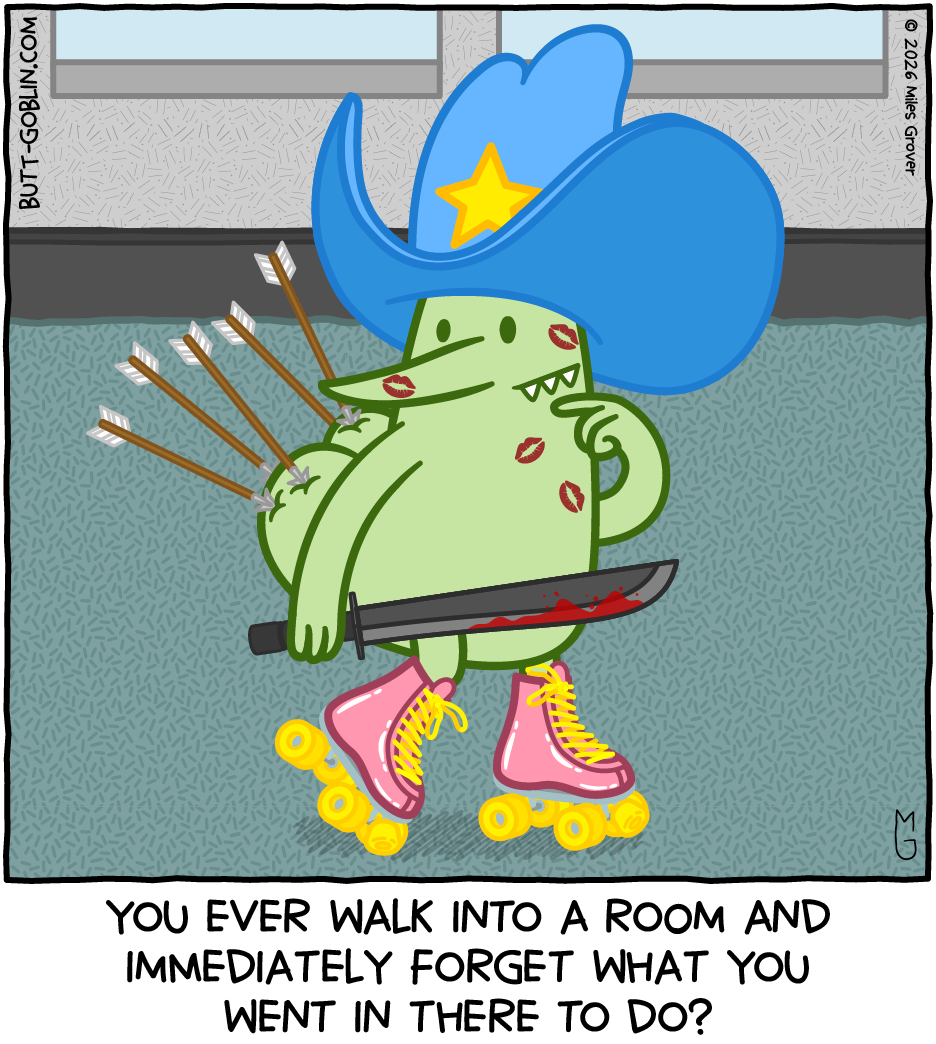 Butt Goblin stands in a nondescript room. He's wearing a huge blue cowboy hat. His butt is pierced by 5 arrows. He holds a bloody machete. There are several lipstick kiss marks on his face. He's wearing pink roller skates. He looks confused. Caption: You ever walk into a room and immediately forget what you went in there to do?
