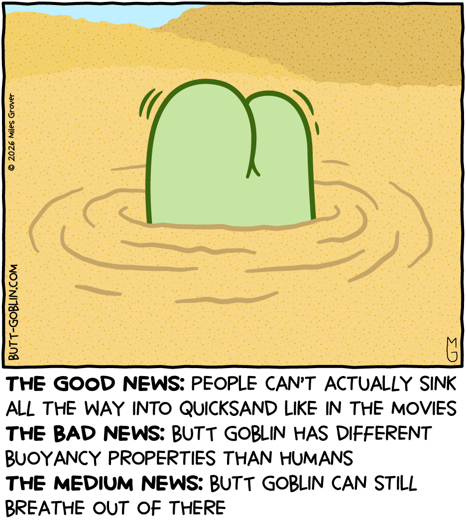A green butt sticks out of some sand. Caption: The good news: People can't actually sink all the way into quicksand like in the movies / The bad news: Butt Goblin has different buoyancy properties than humans / The medium news: Butt Goblin can still breathe out of there