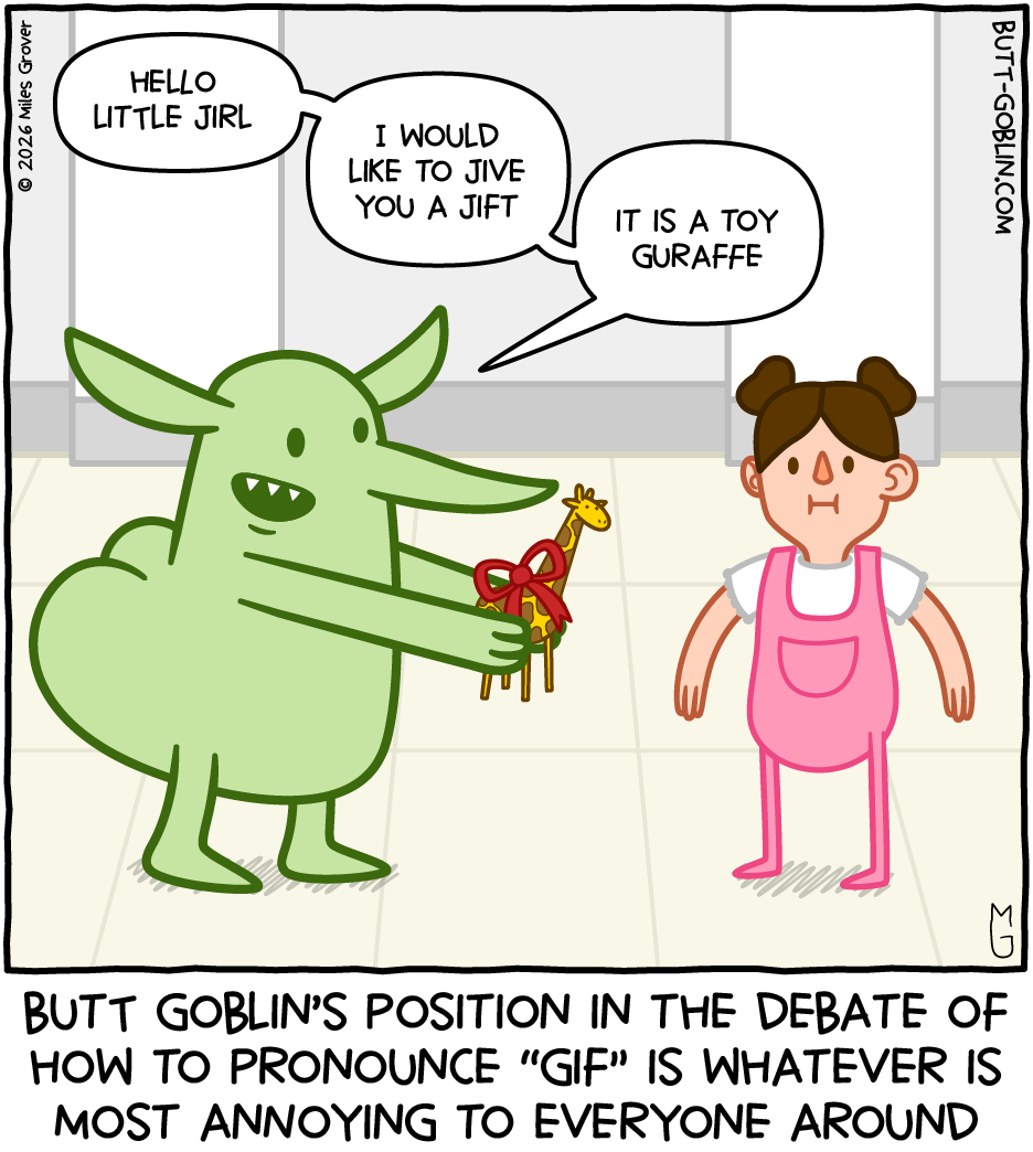 Butt Goblin's position in the debate of how to pronounce "gif" is whatever is most annoying to everyone around [Butt Goblin, to a little girl]: Hello little jirl - I would like to jive you a jift - it is a toy guraffe