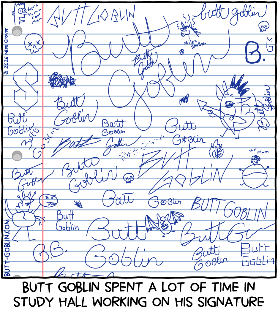 Butt Goblin spent a lot of time in study hall working on his signature [we see many different attempts and styles of Butt Goblin's signature, as well as The Cool S, Butt Goblin riding a dinosaur, Butt Goblin rocking out on a flying V guitar, and other youthful scribbles]