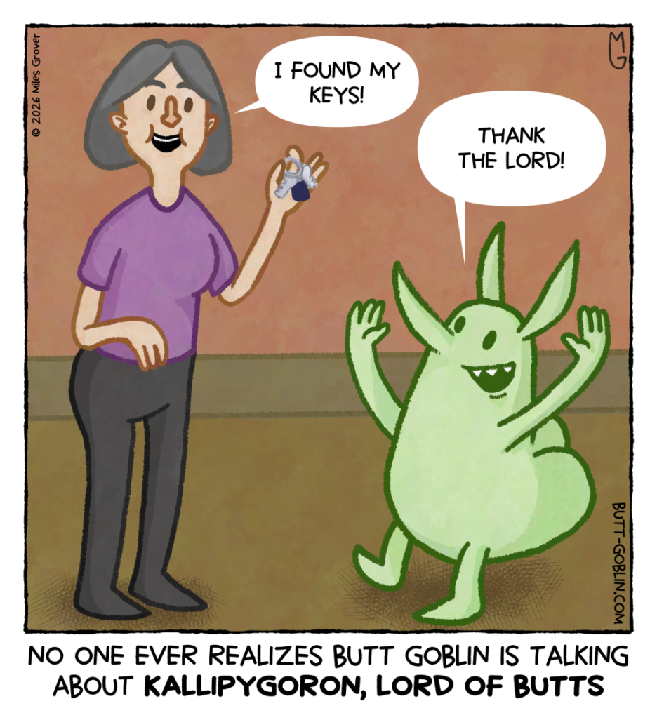 [Woman]: I found my keys! [Butt Goblin]: Thank the lord! [Caption]: No one ever realizes Butt Goblin is talking about KALLIPYGORON, LORD OF BUTTS