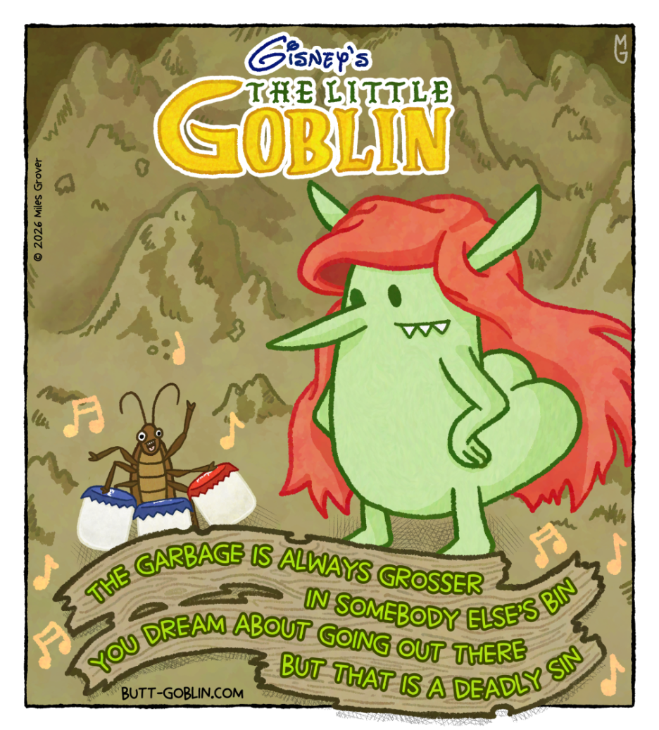 Butt Goblin stands with a big red hairdo like Ariel from The Little Mermaid. He's looking at a roach playing some drums made of bottle caps on top of marshmallows. They're surrounded by music notes, on a backdrop of piles of garbage. Caption: The garbage is always grosser / in somebody else's bin / you dream about going out there / but that is a deadly sin