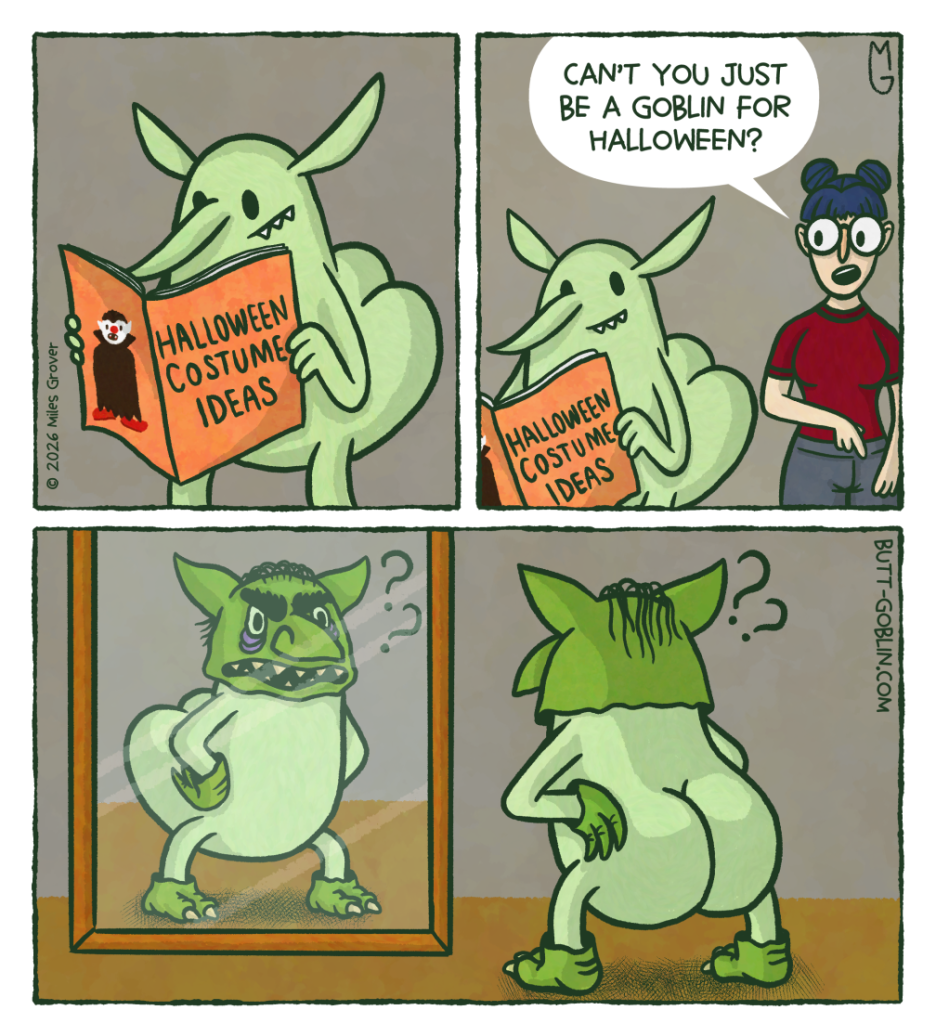 [Panel 1]: Butt Goblin is reading a magazine called Halloween Costume Ideas. [Panel 2]: Some girl: Can't you just be a goblin for Halloween? [Panel 3]: Butt Goblin looks in a mirror confusedly, wearing a bad goblin costume.