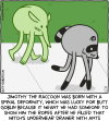 Jimothy the Raccoon was born with a spinal deformity, which was lucky for Butt Goblin because it meant that he had someone to show him the ropes after he filled that witch's underwear drawer with ants [Butt Goblin seems to have been cursed by the witch to have a similar spinal condition as Jimothy]